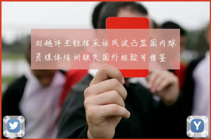 刘越评王钰栋采访风波凸显国内球员媒体培训缺失国外经验可借鉴