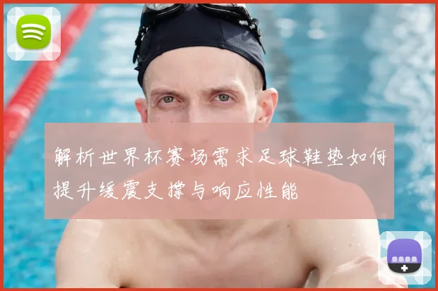 解析世界杯赛场需求足球鞋垫如何提升缓震支撑与响应性能