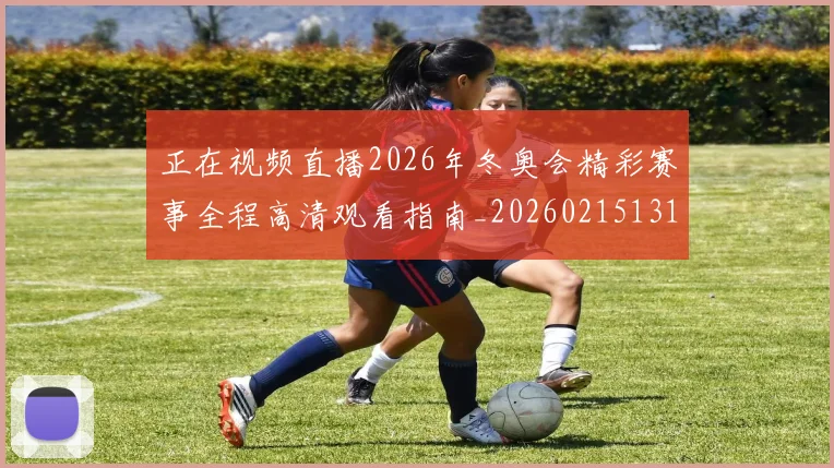 正在视频直播2026年冬奥会精彩赛事全程高清观看指南_20260215131036