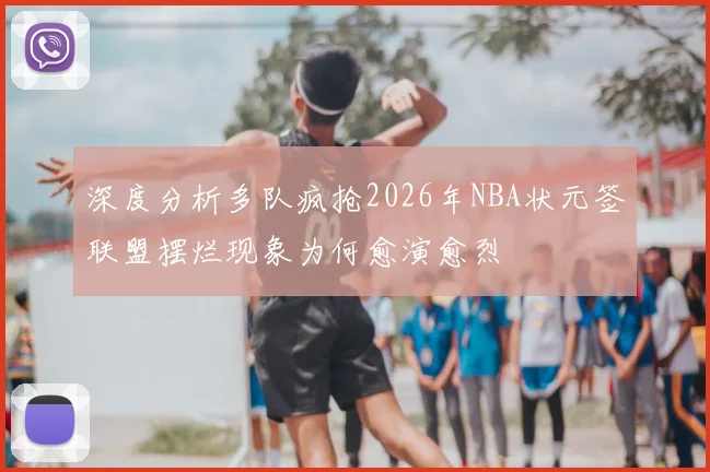 深度分析多队疯抢2026年NBA状元签联盟摆烂现象为何愈演愈烈