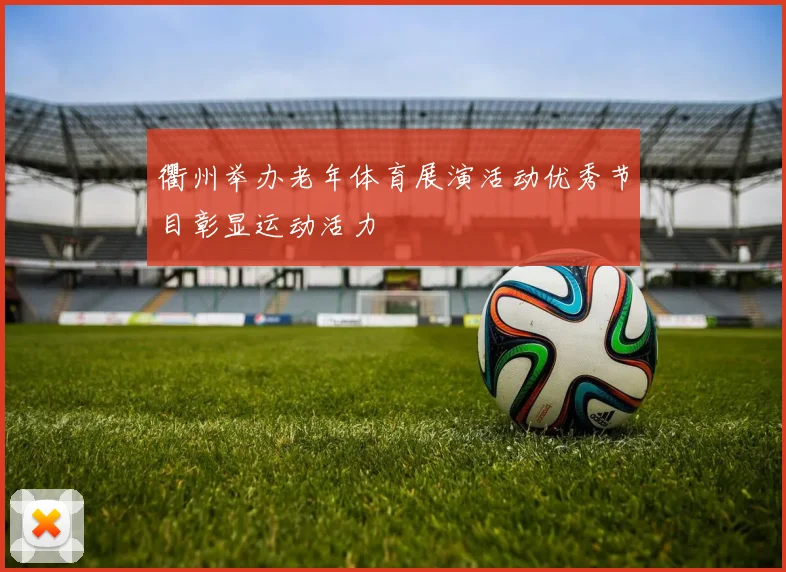 衢州举办老年体育展演活动优秀节目彰显运动活力