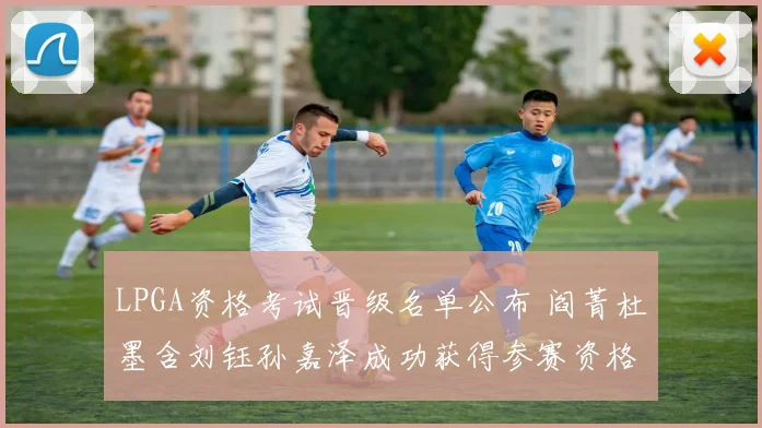 LPGA资格考试晋级名单公布 阎菁杜墨含刘钰孙嘉泽成功获得参赛资格