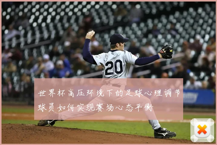 世界杯高压环境下的足球心理调节球员如何实现赛场心态平衡