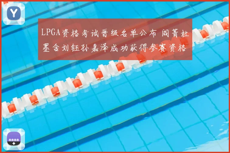 LPGA资格考试晋级名单公布 阎菁杜墨含刘钰孙嘉泽成功获得参赛资格