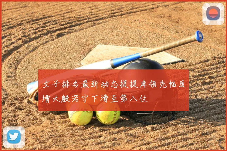 女子排名最新动态提提库领先幅度增大殷若宁下滑至第八位