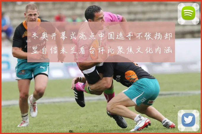 冬奥开幕式亮点中国选手不张扬却显自信米兰看台评论聚焦文化内涵