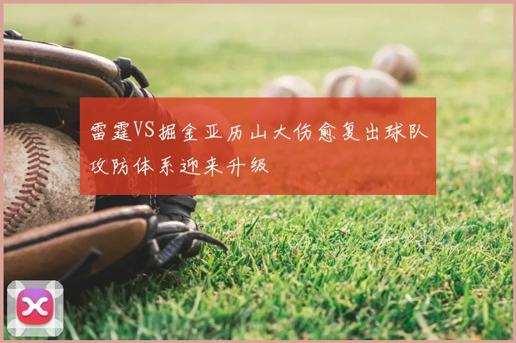 雷霆VS掘金亚历山大伤愈复出球队攻防体系迎来升级