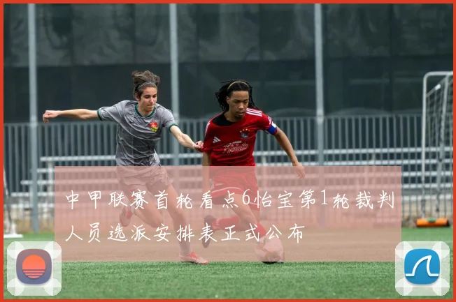 中甲联赛首轮看点6怡宝第1轮裁判人员选派安排表正式公布