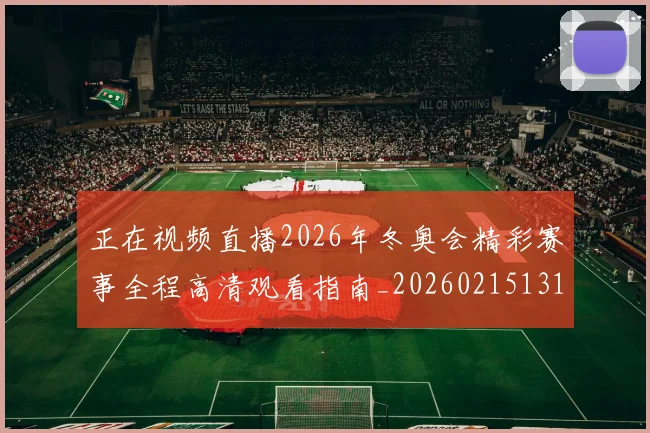 正在视频直播2026年冬奥会精彩赛事全程高清观看指南_20260215131036