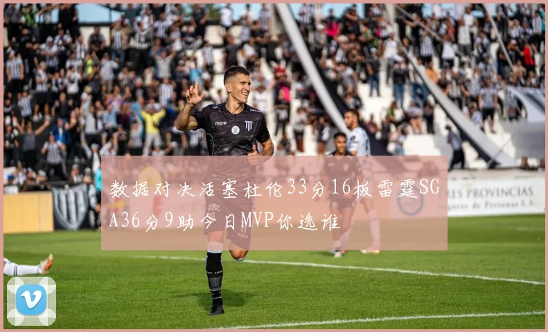 数据对决活塞杜伦33分16板雷霆SGA36分9助今日MVP你选谁