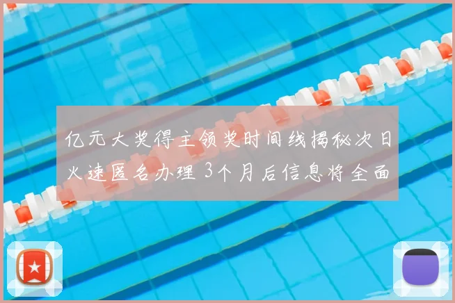 亿元大奖得主领奖时间线揭秘次日火速匿名办理 3个月后信息将全面公开
