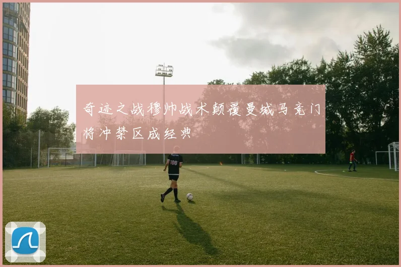 奇迹之战穆帅战术颠覆曼城马竞门将冲禁区成经典